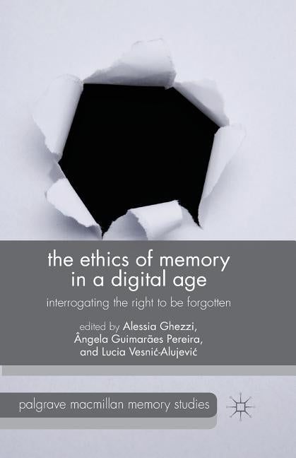 The Ethics of Memory in a Digital Age: Interrogating the Right to Be Forgotten by Ghezzi, A.