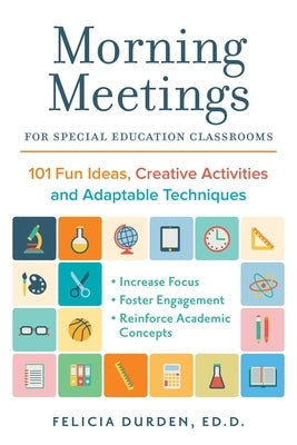 Morning Meetings for Special Education Classrooms: 101 Fun Ideas, Creative Activities and Adaptable Techniques by Durden Ed D., Felicia