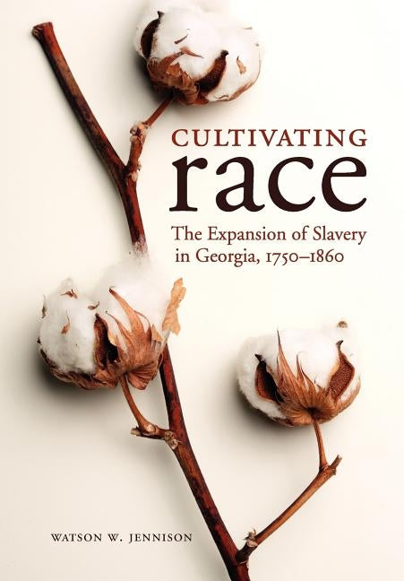 Cultivating Race: The Expansion of Slavery in Georgia, 1750-1860 by Jennison, Watson W.