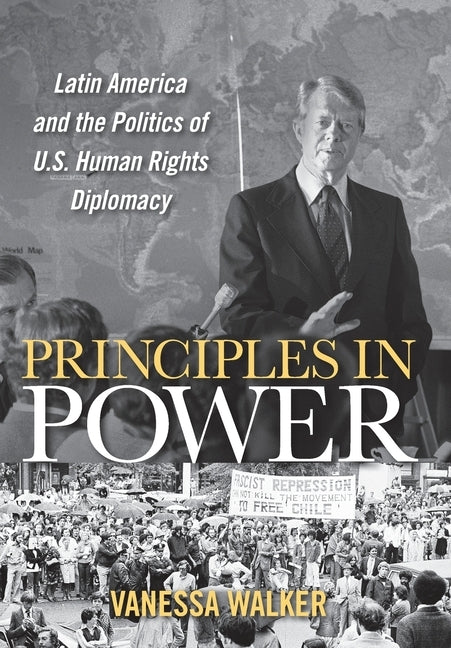 Principles in Power: Latin America and the Politics of U.S. Human Rights Diplomacy by Walker, Vanessa