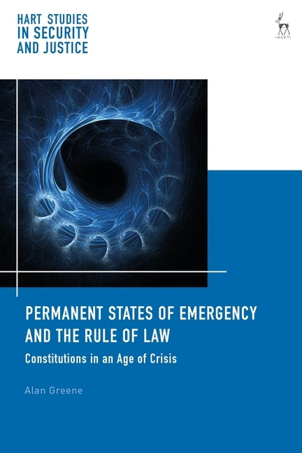 Permanent States of Emergency and the Rule of Law: Constitutions in an Age of Crisis by Greene, Alan