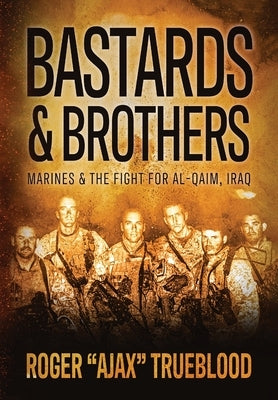 Bastards & Brothers: Marines and the Fight for Al-Qaim, Iraq by Trueblood, Roger Ajax