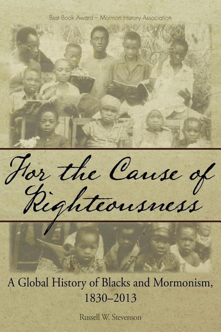 For the Cause of Righteousness: A Global History of Blacks and Mormonism, 1830-2013 by Stevenson, Russell W.