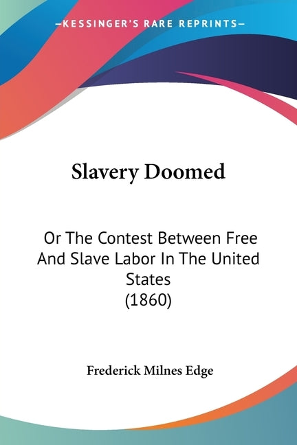 Slavery Doomed: Or The Contest Between Free And Slave Labor In The United States (1860) by Edge, Frederick Milnes