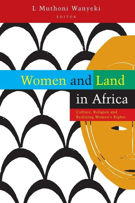 Women and Land in Africa: Culture, Religion and Realizing Women's Rights by Wanyeki, L. Muthoni