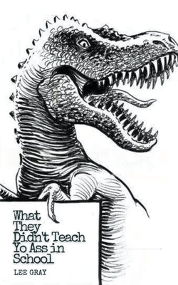 What They Didn't Teach Yo Ass in School by Gray, Lee