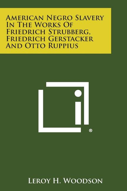 American Negro Slavery in the Works of Friedrich Strubberg, Friedrich Gerstacker and Otto Ruppius by Woodson, Leroy H.