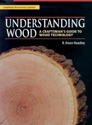 Understanding Wood: A Craftsman's Guide to Wood Technology by Hoadley, R. Bruce