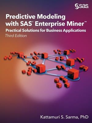 Predictive Modeling with SAS Enterprise Miner: Practical Solutions for Business Applications, Third Edition by Sarma, Kattamuri S.