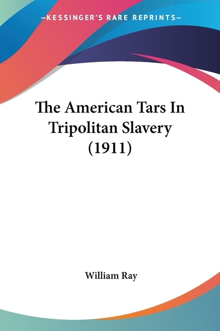 The American Tars In Tripolitan Slavery (1911) by Ray, William