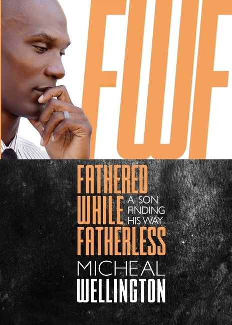 Fathered While Fatherless: A Son Finding His Way by Wellington, Micheal