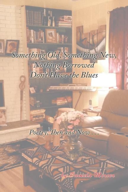 Something Old, Something New, Nothing Borrowed Don't Have the Blues: Poetry, Then and Now . . . by Mercer, Pamel