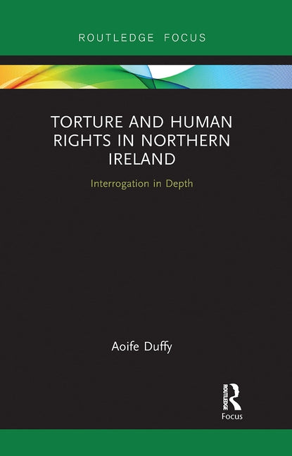 Torture and Human Rights in Northern Ireland: Interrogation in Depth by Duffy, Aoife