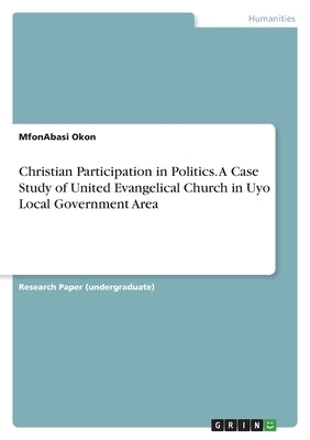 Christian Participation in Politics. A Case Study of United Evangelical Church in Uyo Local Government Area by Okon, Mfonabasi