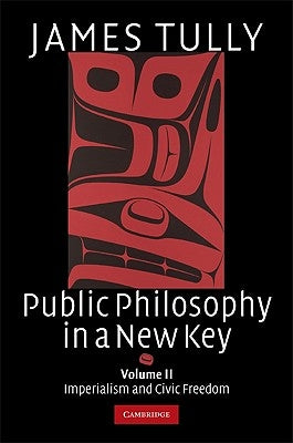 Public Philosophy in a New Key, Volume II: Imperialism and Civic Freedom by Tully, James