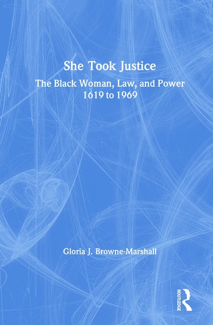 She Took Justice: The Black Woman, Law, and Power - 1619 to 1969 by Browne-Marshall, Gloria J.