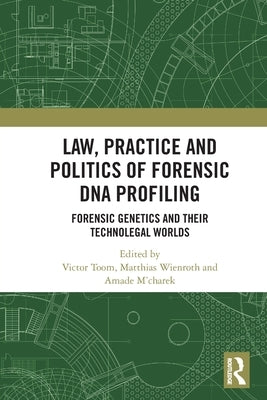 Law, Practice and Politics of Forensic DNA Profiling: Forensic Genetics and their Technolegal Worlds by Toom, Victor