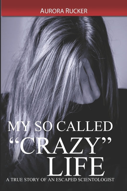 My So Called "Crazy" Life: A True Story of an Escaped Scientologist by Rucker, Aurora