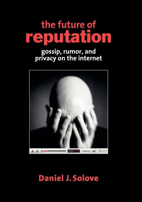 The Future of Reputation: Gossip, Rumor, and Privacy on the Internet by Solove, Daniel J.