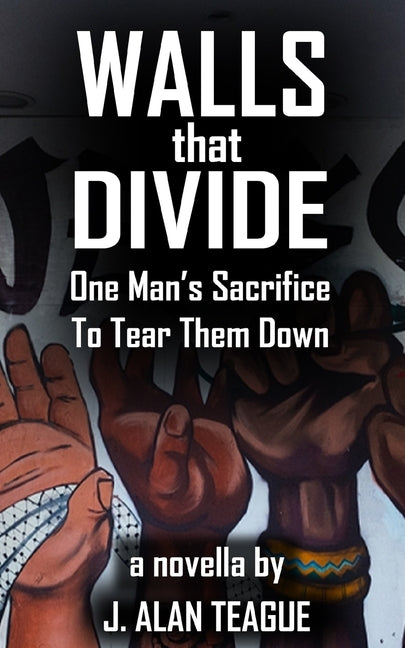 Walls That Divide: One Man's Sacrifice to Tear Them Down by Teague, J. Alan