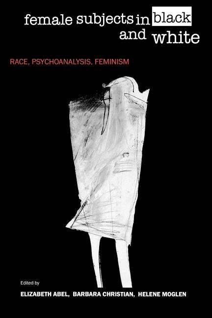 Female Subjects in Black and White: Race, Psychoanalysis, Feminism by Abel, Elizabeth