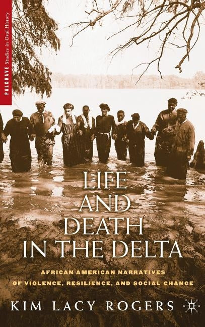 Life and Death in the Delta: African American Narratives of Violence, Resilience, and Social Change by Rogers, K.
