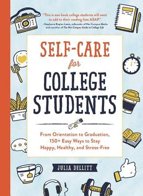 Self-Care for College Students: From Orientation to Graduation, 150+ Easy Ways to Stay Happy, Healthy, and Stress-Free by Dellitt, Julia