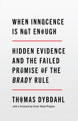 When Innocence Is Not Enough: Hidden Evidence and the Failed Promise of the Brady Rule by Dybdahl, Thomas L.