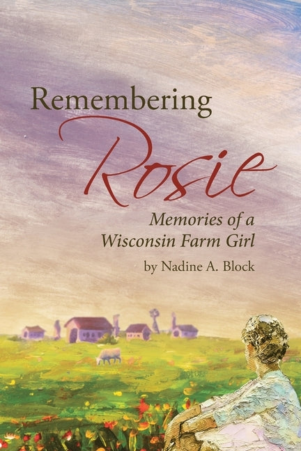 Remembering Rosie: Memories of a Wisconsin Farm Girl by Block, Nadine A.
