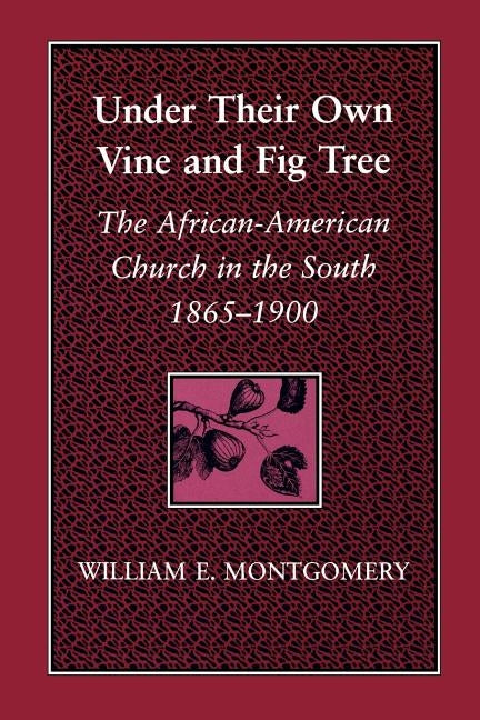 Under Their Own Vine and Fig Tree: The African-American Church in the South 1865-1900 by Montgomery, William E.
