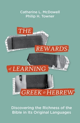 The Rewards of Learning Greek and Hebrew: Discovering the Richness of the Bible in Its Original Languages by McDowell, Catherine