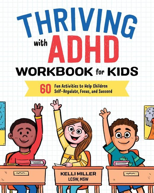 Thriving with ADHD Workbook for Kids: 60 Fun Activities to Help Children Self-Regulate, Focus, and Succeed by Miller, Kelli, Lcsw MSW