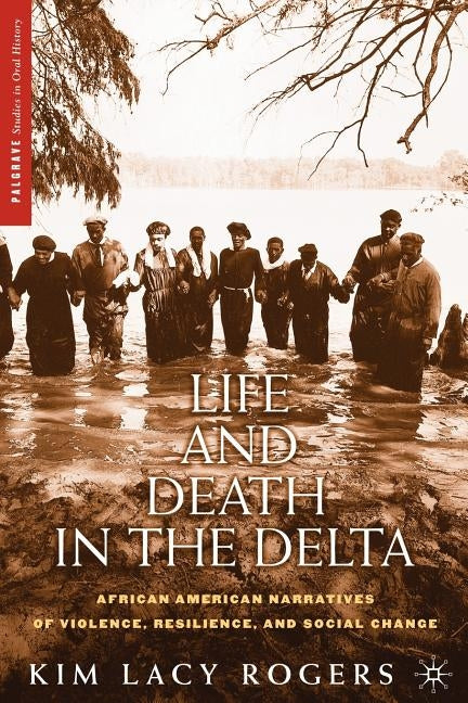 Life and Death in the Delta: African American Narratives of Violence, Resilience, and Social Change by Rogers, K.