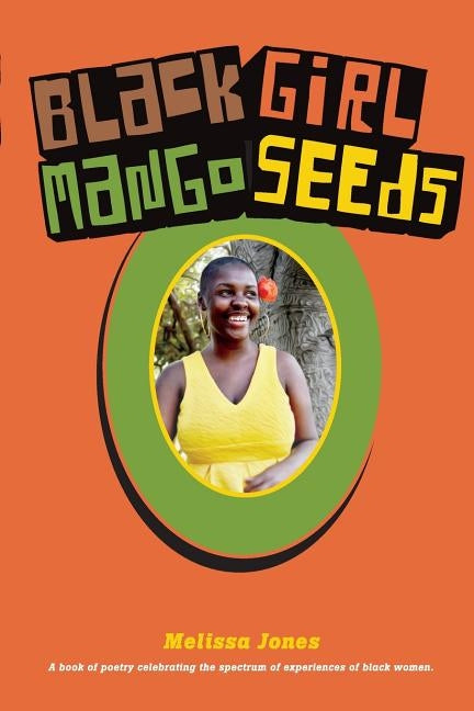Black Girl Mango Seeds: A book of poetry celebrating the spectrum of experiences of black women by Jones, Melissa N.