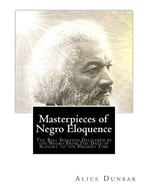Masterpieces of Negro Eloquence: The Best Speeches Delivered by the Negro From The Days of Slavery to the Present Time by Dunbar, Alice Moore