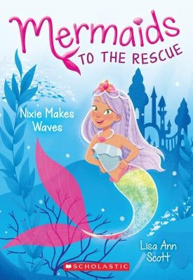 Nixie Makes Waves (Mermaids to the Rescue #1), 1 by Scott, Lisa Ann