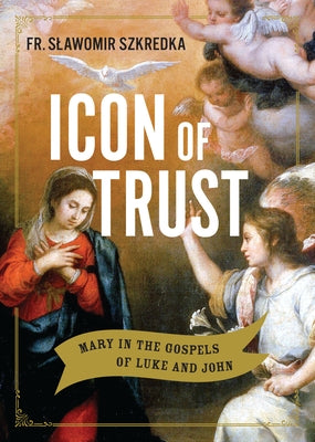 Icon of Trust: Mary in the Gospels of Luke and John by Szkredka, Slawomir