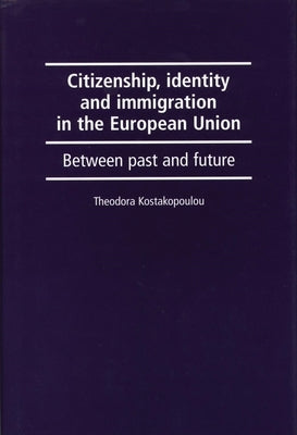 Citizenship, Identity and Immigration in the European Union: Between Past and Future by Kostakopoulou, Theodora