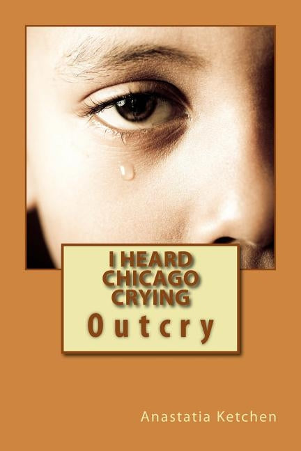 I Heard Chicago Crying: Outcry by Ketchen, Anastatia