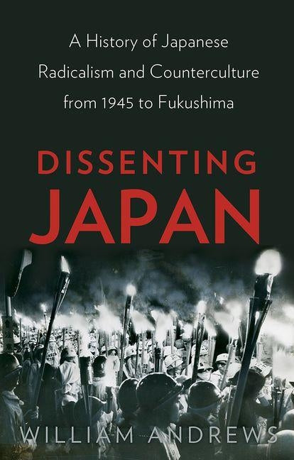 Dissenting Japan: A History of Japanese Radicalism and Counterculture from 1945 to Fukushima by Andrews, William