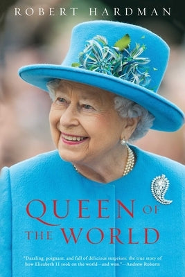 Queen of the World: Elizabeth II: Sovereign and Stateswoman by Hardman, Robert