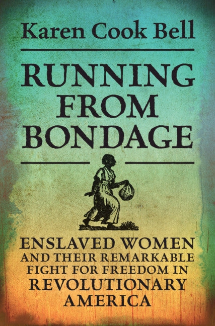 Running from Bondage: Enslaved Women and Their Remarkable Fight for Freedom in Revolutionary America by Cook Bell, Karen