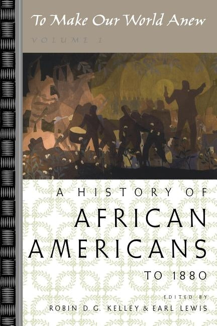 To Make Our World Anew: Volume I: A History of African Americans to 1880 by Kelley, Robin D. G.