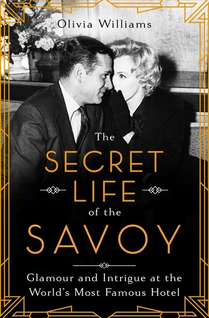 The Secret Life of the Savoy: Glamour and Intrigue at the World's Most Famous Hotel by Williams, Olivia