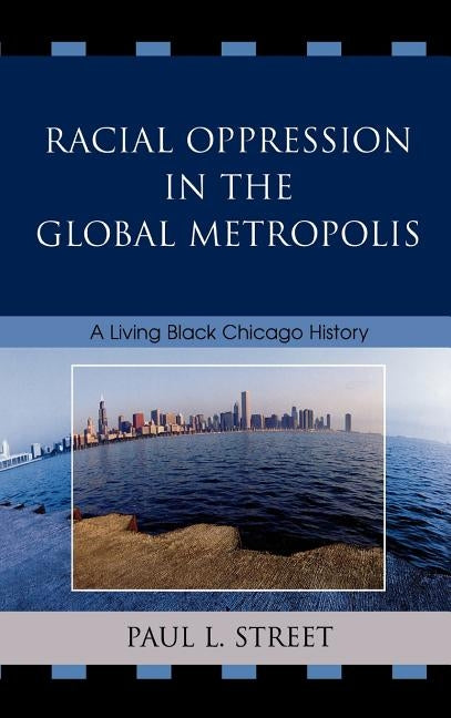 Racial Oppression in the Global Metropolis: A Living Black Chicago History by Street, Paul L.