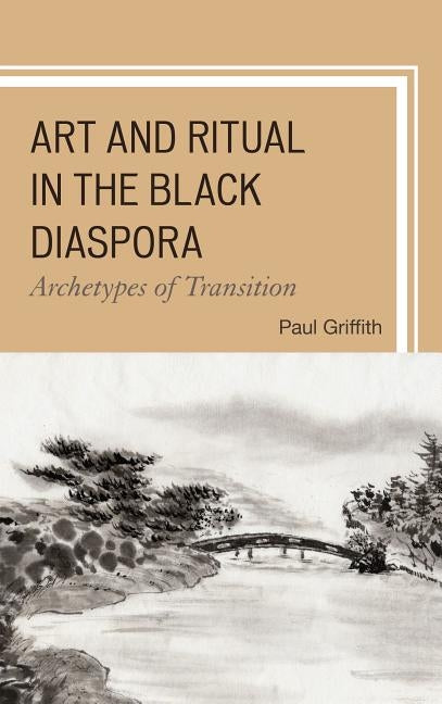 Art and Ritual in the Black Diaspora: Archetypes of Transition by Griffith, Paul