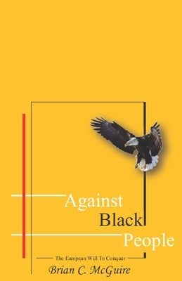 Against Black People: The European Will To Conquer by McGuire, Brian C.