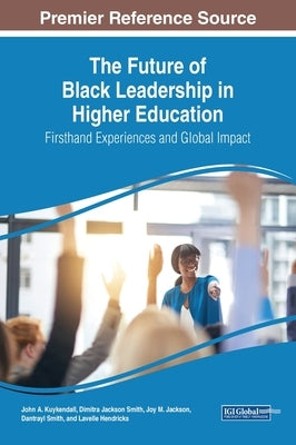 The Future of Black Leadership in Higher Education: Firsthand Experiences and Global Impact by Kuykendall, John A.