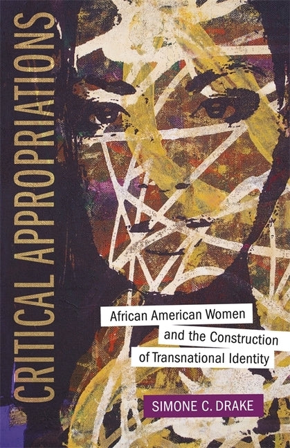 Critical Appropriations: African American Women and the Construction of Transnational Identity by Drake, Simone C.