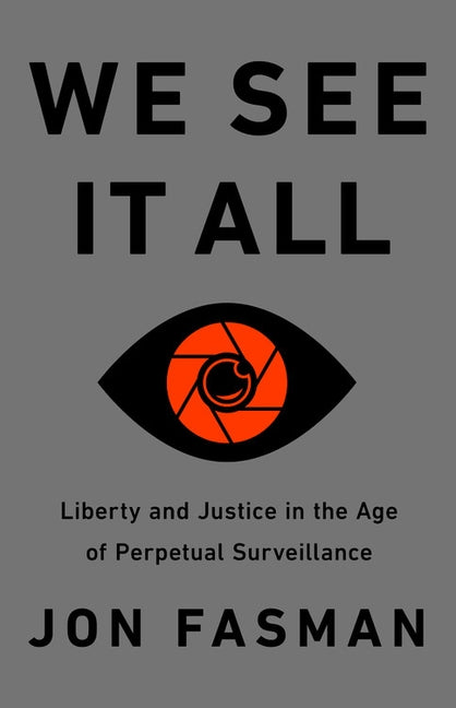 We See It All: Liberty and Justice in an Age of Perpetual Surveillance by Fasman, Jon